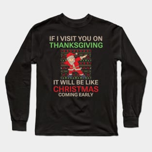 If I visit you on Thanksgiving it will be like Christmas coming early, Funny Christmas quote, Christmas 2022 Long Sleeve T-Shirt